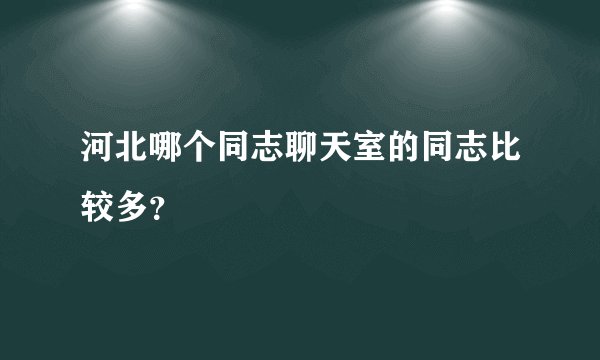 河北哪个同志聊天室的同志比较多？