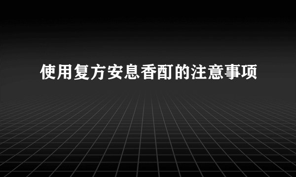 使用复方安息香酊的注意事项
