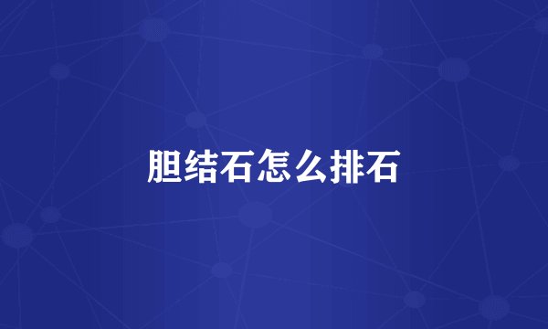 胆结石怎么排石