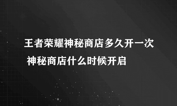 王者荣耀神秘商店多久开一次 神秘商店什么时候开启