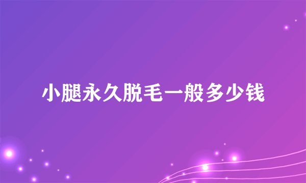 小腿永久脱毛一般多少钱