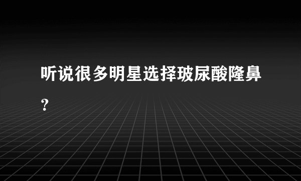 听说很多明星选择玻尿酸隆鼻？