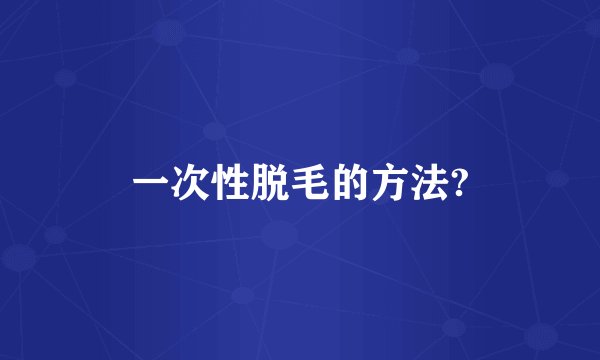 一次性脱毛的方法?