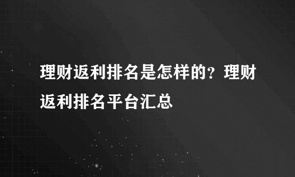 理财返利排名是怎样的？理财返利排名平台汇总