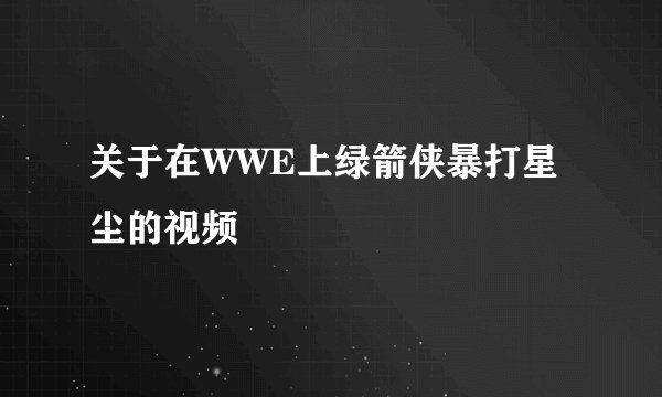 关于在WWE上绿箭侠暴打星尘的视频