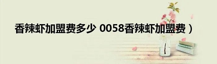 香辣虾加盟费多少 0058香辣虾加盟费）