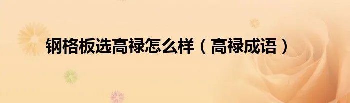 钢格板选高禄怎么样（高禄成语）