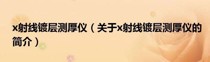 x射线镀层测厚仪（关于x射线镀层测厚仪的简介）