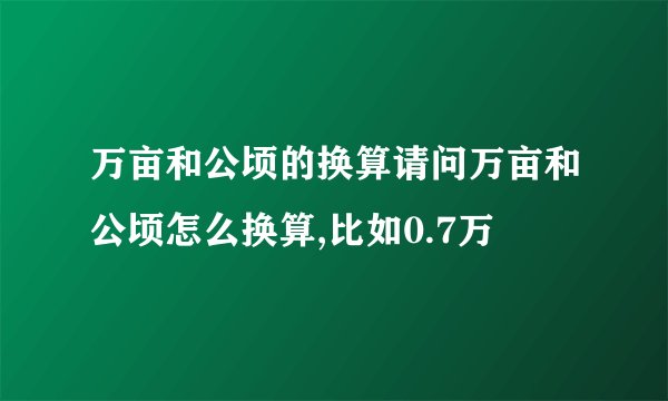 万亩和公顷的换算请问万亩和公顷怎么换算,比如0.7万
