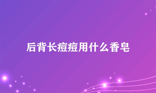 后背长痘痘用什么香皂