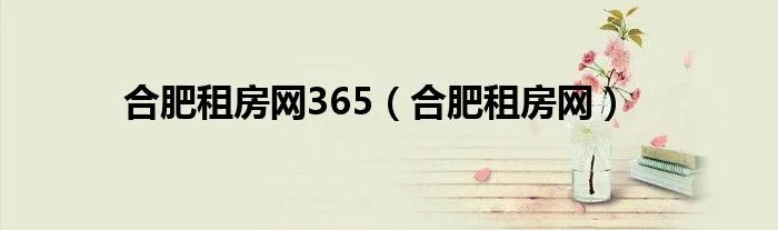 合肥租房网365（合肥租房网）