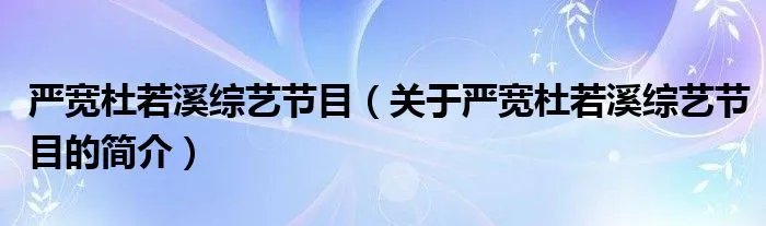 严宽杜若溪综艺节目（关于严宽杜若溪综艺节目的简介）