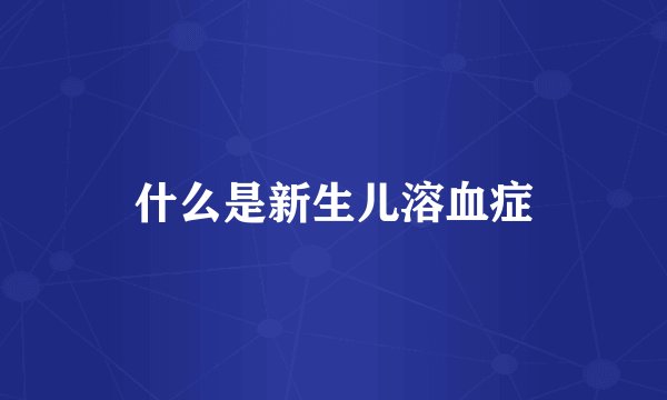 什么是新生儿溶血症
