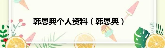 韩恩典个人资料（韩恩典）