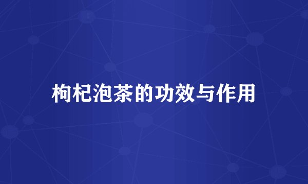 枸杞泡茶的功效与作用