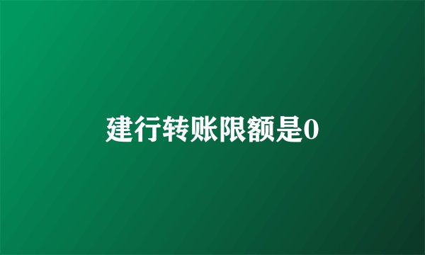 建行转账限额是0