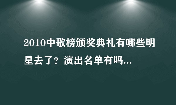 2010中歌榜颁奖典礼有哪些明星去了?演出名单有吗?我想知道全部名单,谢谢