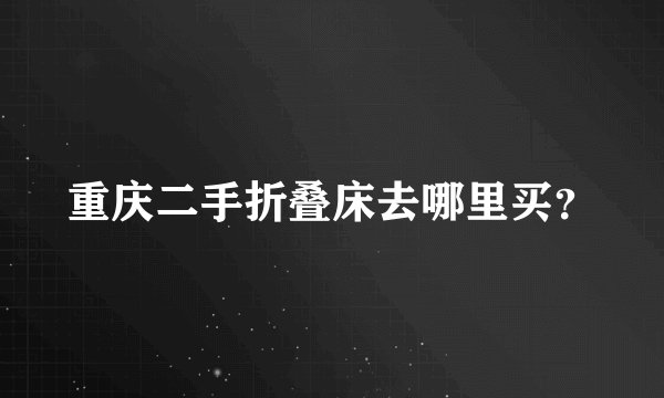 重庆二手折叠床去哪里买？