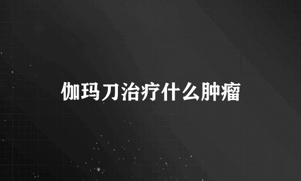 伽玛刀治疗什么肿瘤