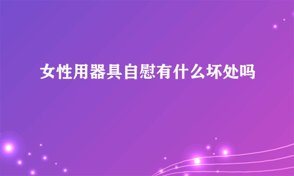 女性用器具自慰有什么坏处吗