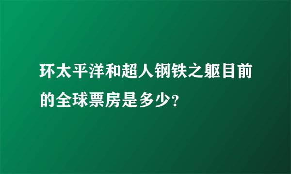 环太平洋和超人钢铁之躯目前的全球票房是多少？