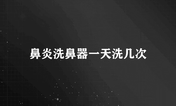 鼻炎洗鼻器一天洗几次