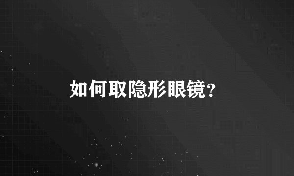如何取隐形眼镜？