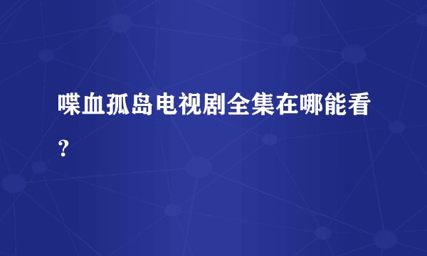 喋血孤岛电视剧全集在哪能看？