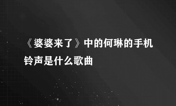 《婆婆来了》中的何琳的手机铃声是什么歌曲