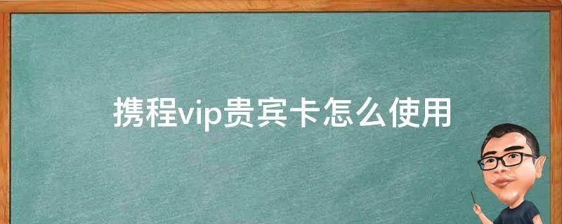 携程vip贵宾卡怎么使用