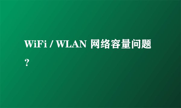WiFi / WLAN 网络容量问题？