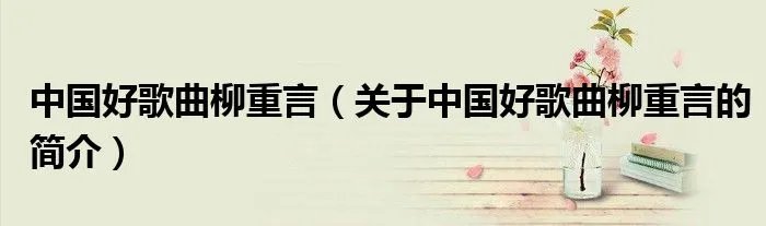 中国好歌曲柳重言（关于中国好歌曲柳重言的简介）