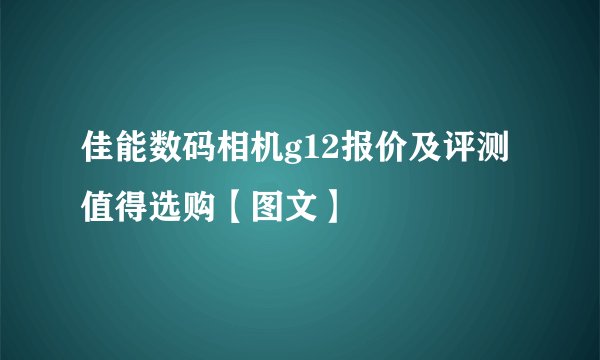佳能数码相机g12报价及评测 值得选购【图文】