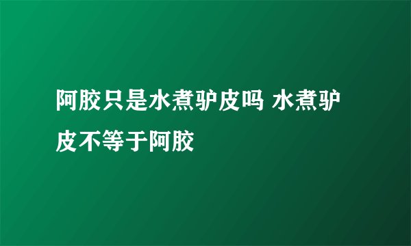 阿胶只是水煮驴皮吗 水煮驴皮不等于阿胶