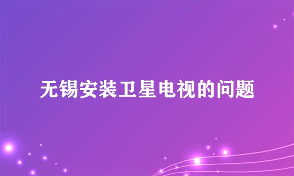 无锡安装卫星电视的问题