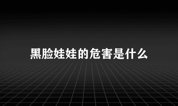 黑脸娃娃的危害是什么