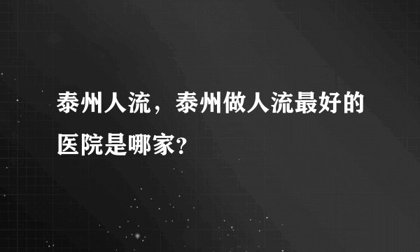 泰州人流，泰州做人流最好的医院是哪家？