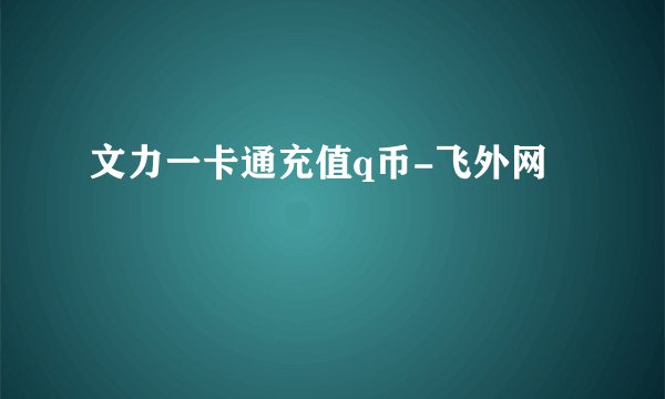 文力一卡通充值q币-飞外网