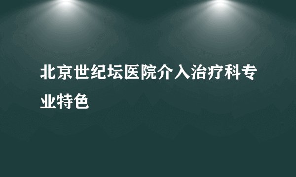 北京世纪坛医院介入治疗科专业特色