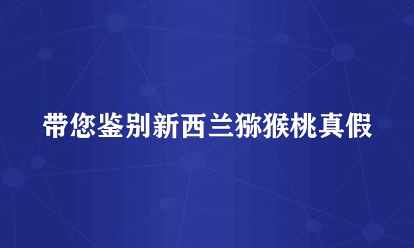 带您鉴别新西兰猕猴桃真假