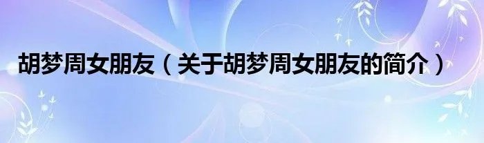 胡梦周女朋友（关于胡梦周女朋友的简介）