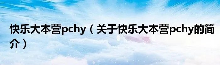 快乐大本营pchy(关于快乐大本营pchy的简介)