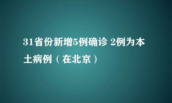 31省份新增5例确诊 2例为本土病例（在北京）
