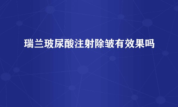 瑞兰玻尿酸注射除皱有效果吗