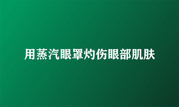 用蒸汽眼罩灼伤眼部肌肤