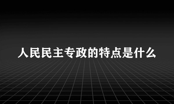 人民民主专政的特点是什么