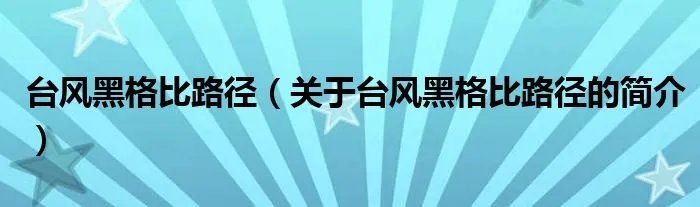 台风黑格比路径（关于台风黑格比路径的简介）