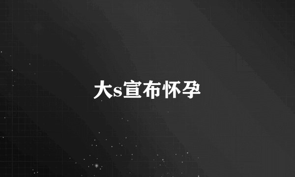 大s宣布怀孕