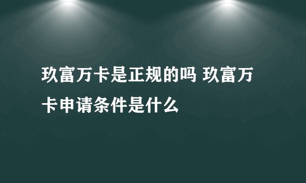 玖富万卡是正规的吗 玖富万卡申请条件是什么