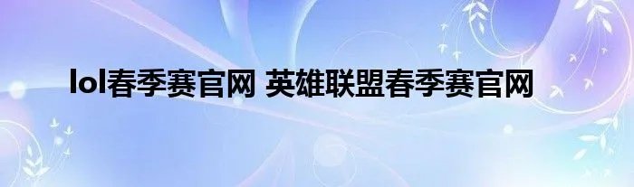 lol春季赛官网 英雄联盟春季赛官网